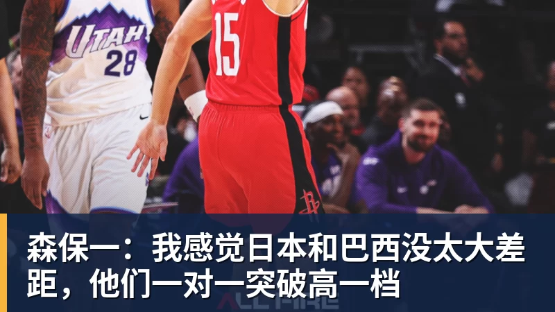 森保一：我感觉日本和巴西没太大差距，他们一对一突破高一档