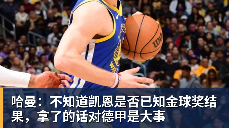 哈曼：不知道凯恩是否已知金球奖结果，拿了的话对德甲是大事