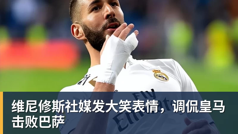 维尼修斯社媒发大笑表情，调侃皇马击败巴萨