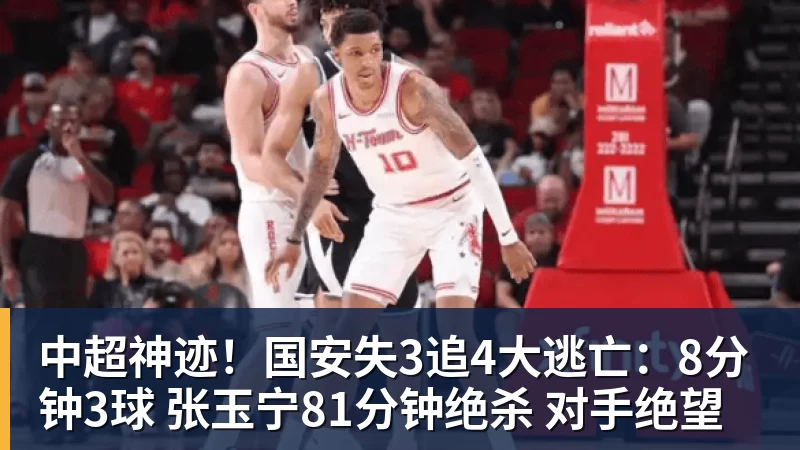 中超神迹！国安失3追4大逃亡：8分钟3球 张玉宁81分钟绝杀 对手绝望